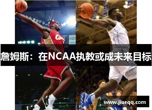 詹姆斯：在NCAA执教或成未来目标