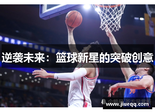 逆袭未来：篮球新星的突破创意