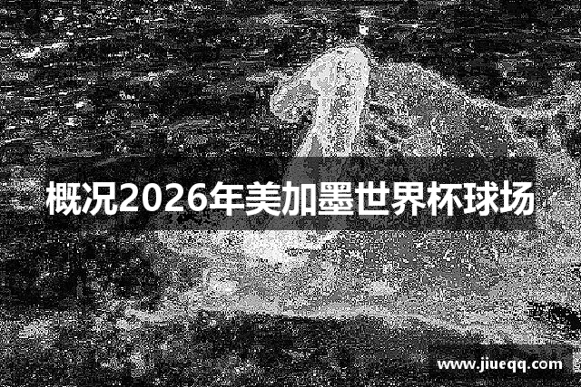 概况2026年美加墨世界杯球场
